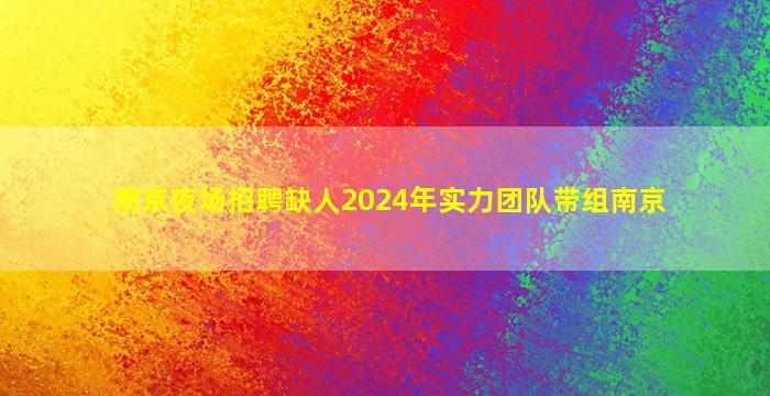南京夜场招聘缺人2024年实力团队带组南京
